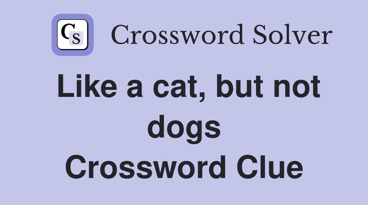 Like a cat, but not dogs Crossword Clue