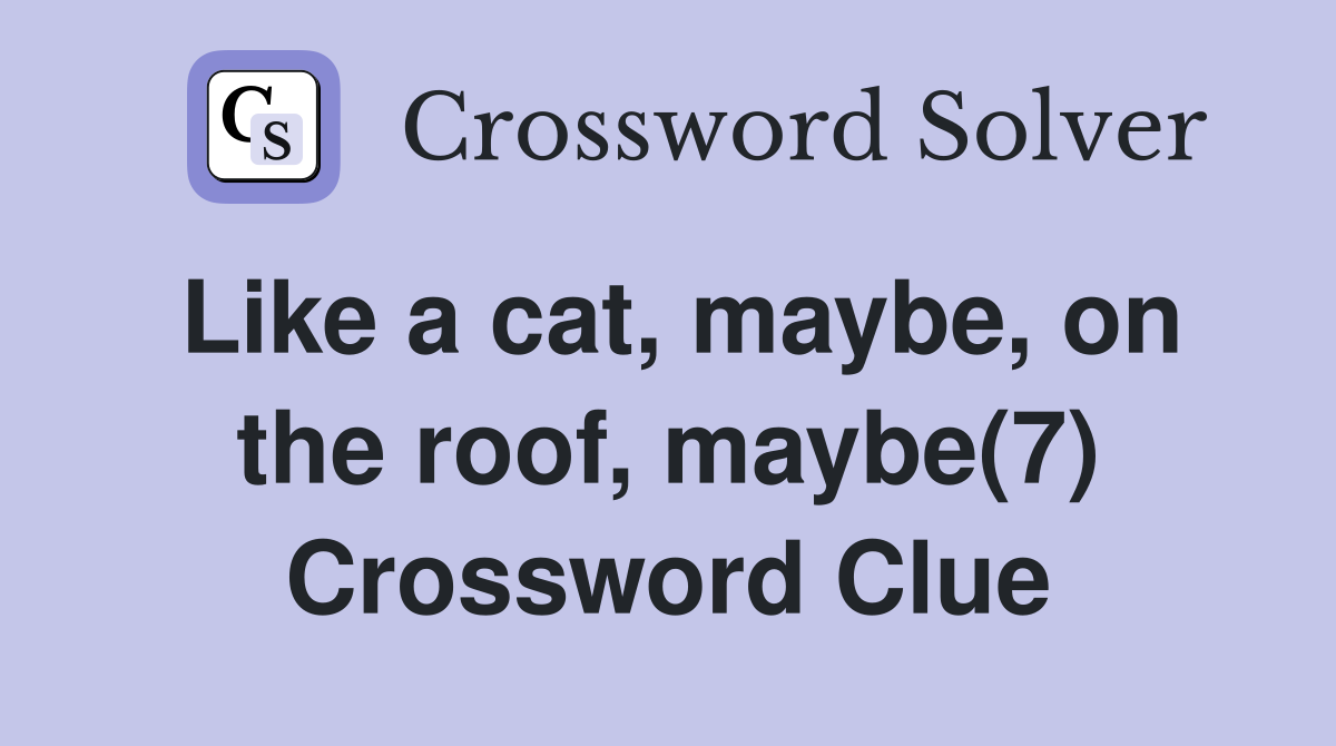 Like a cat, maybe, on the roof, maybe(7) Crossword Clue