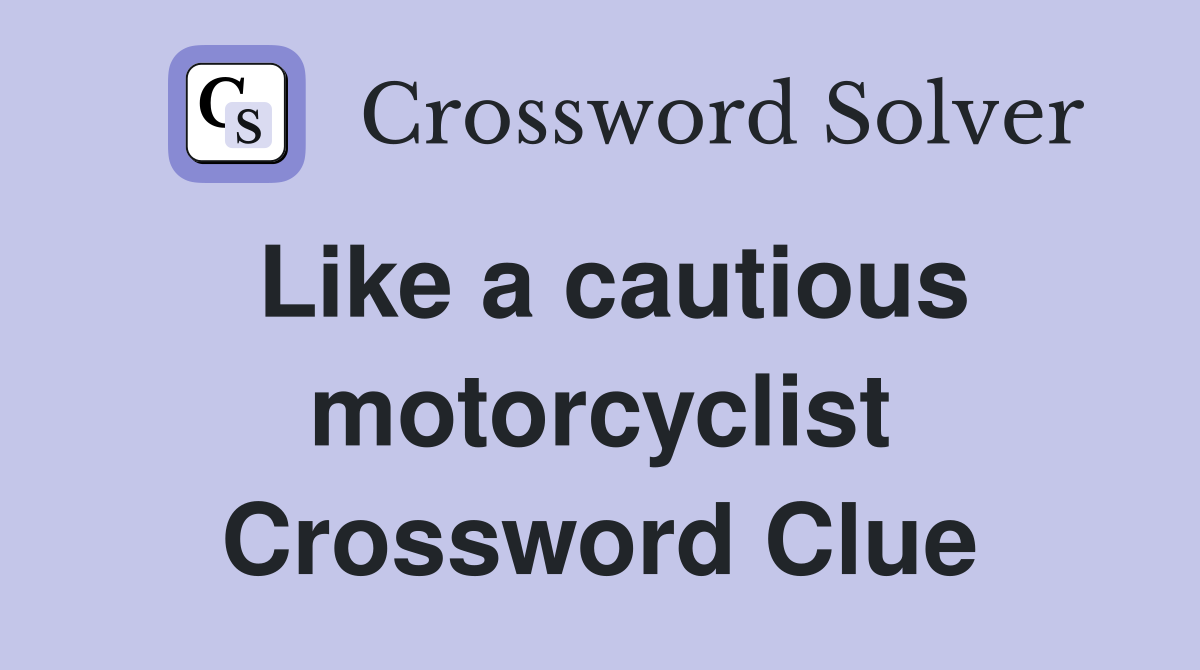Like a cautious motorcyclist Crossword Clue