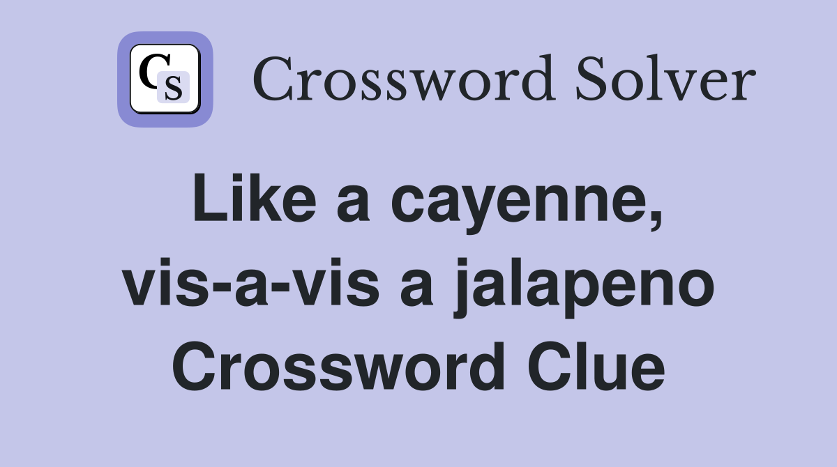 Like a cayenne, vis-a-vis a jalapeno Crossword Clue