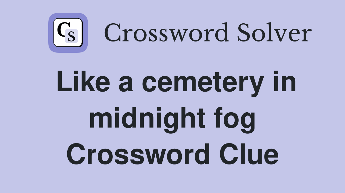 Like a cemetery in midnight fog Crossword Clue