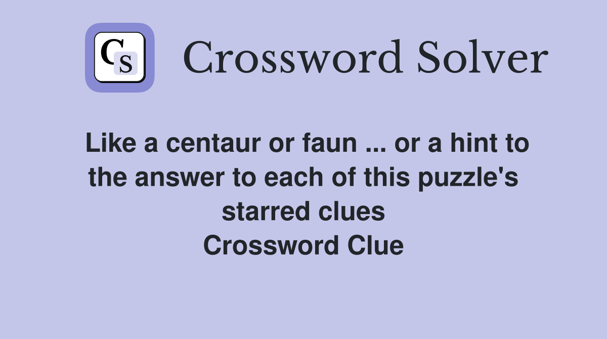 Like a centaur or faun ... or a hint to the answer to each of this puzzle's starred clues Crossword Clue