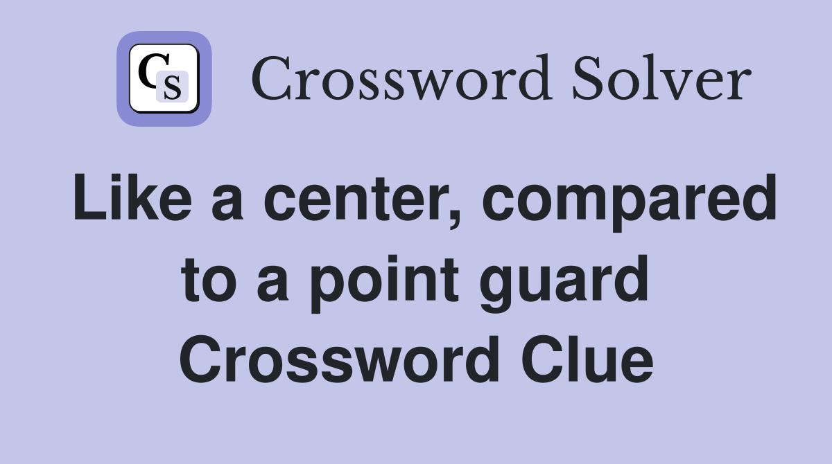 Like a center, compared to a point guard Crossword Clue