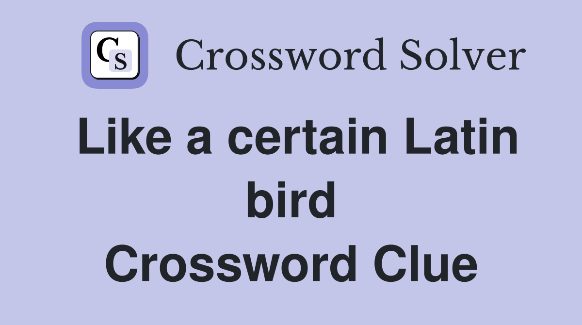 Like a certain Latin bird Crossword Clue