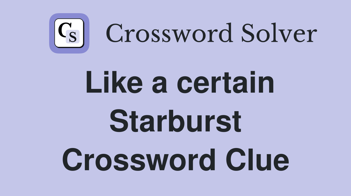 Like a certain Starburst Crossword Clue
