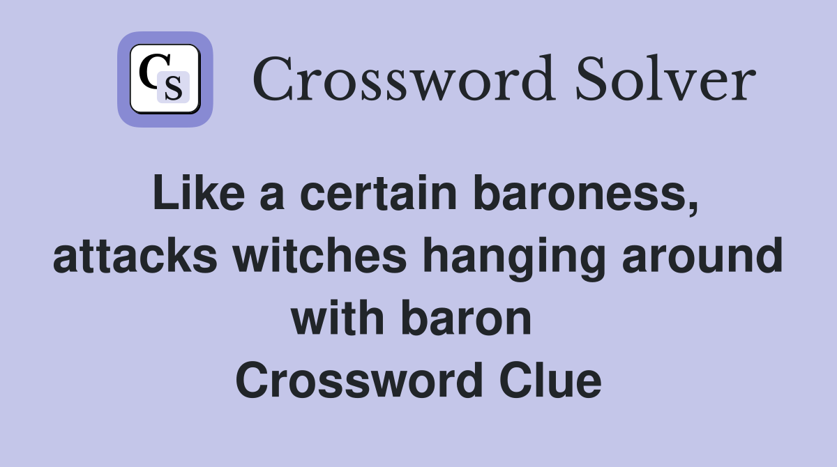 Like a certain baroness, attacks witches hanging around with baron  Crossword Clue
