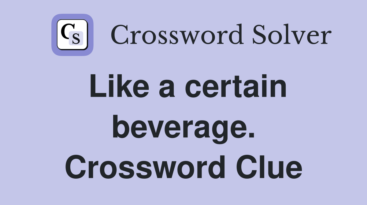 Like a certain beverage. Crossword Clue