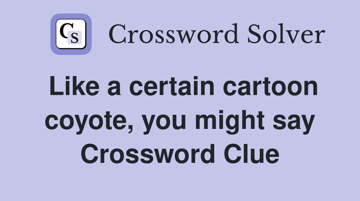 Like a certain cartoon coyote, you might say Crossword Clue