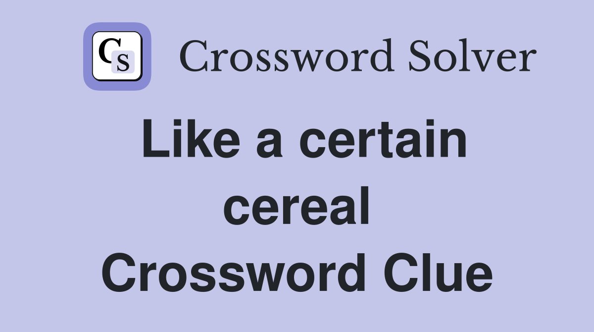 Like a certain cereal Crossword Clue