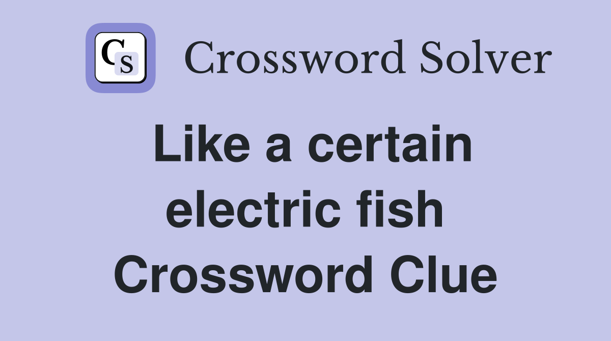 Like a certain electric fish Crossword Clue