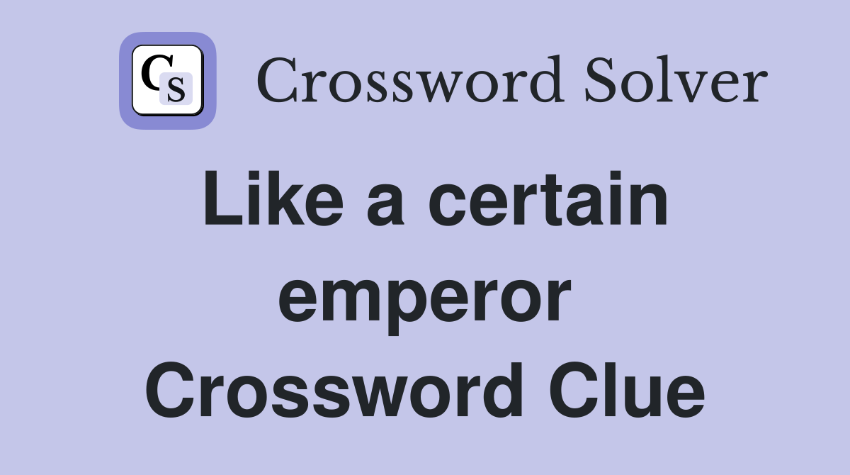 Like a certain emperor Crossword Clue