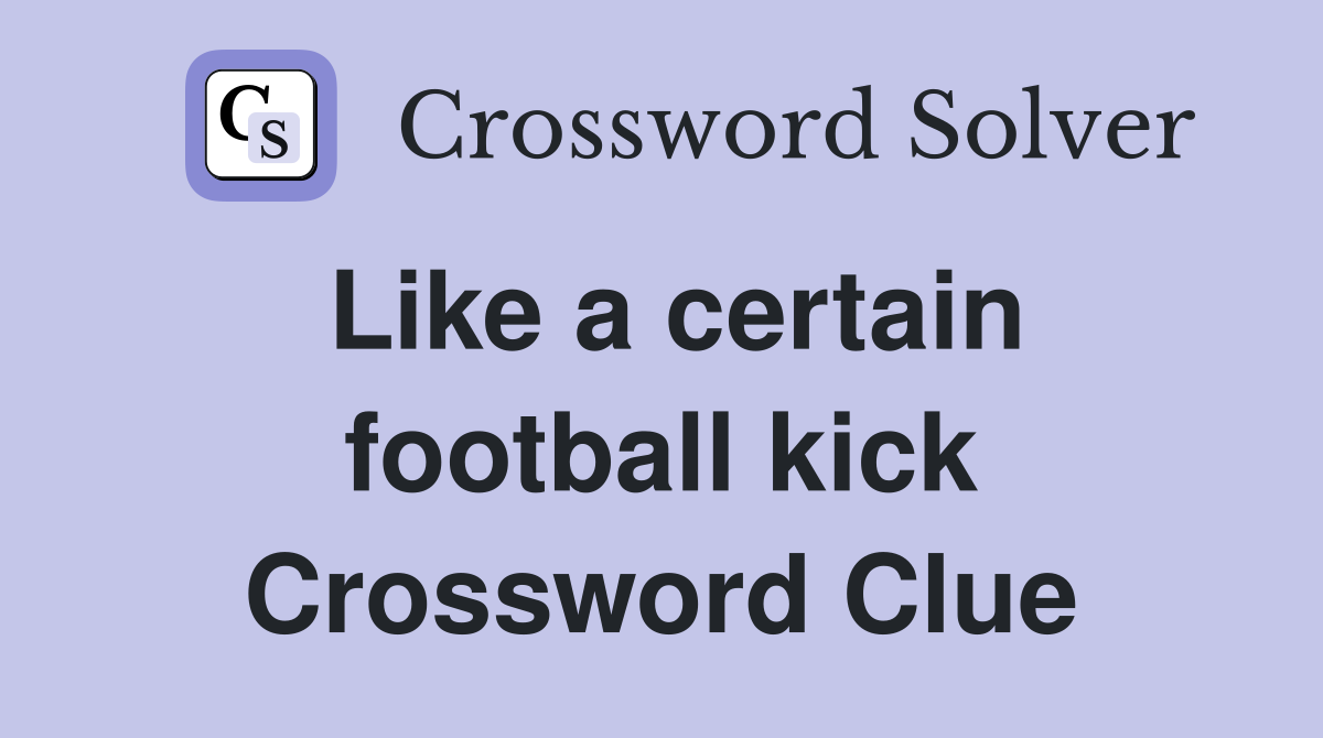 Like a certain football kick Crossword Clue
