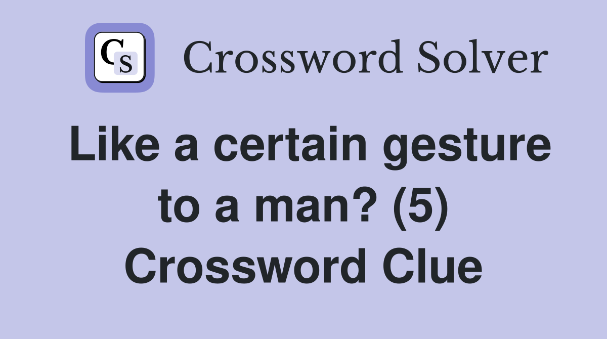 Like a certain gesture to a man? (5) Crossword Clue