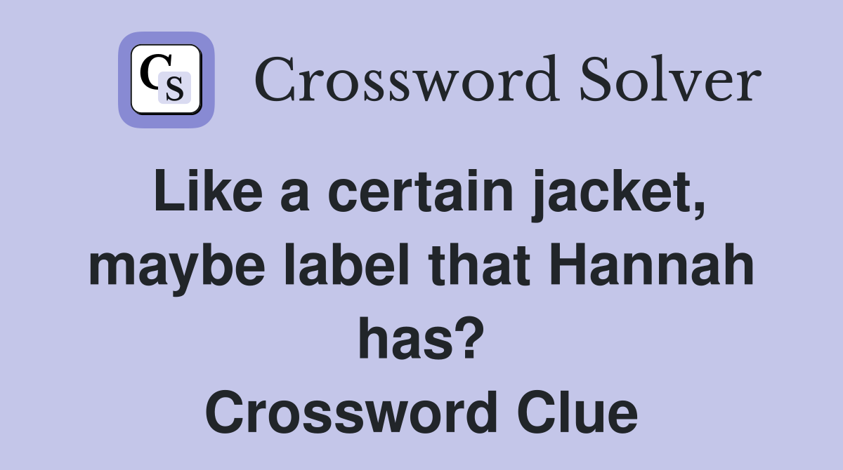 Like a certain jacket, maybe label that Hannah has? Crossword Clue