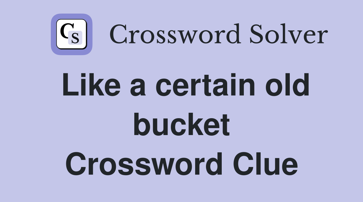 Like a certain old bucket Crossword Clue