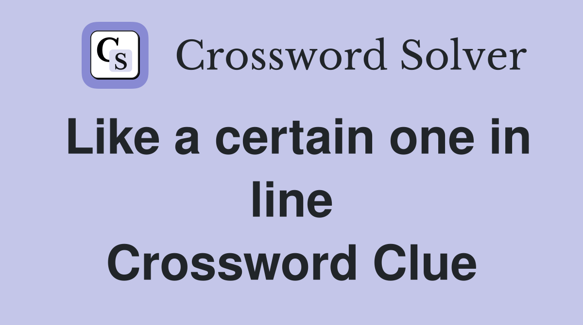 Like a certain one in line Crossword Clue