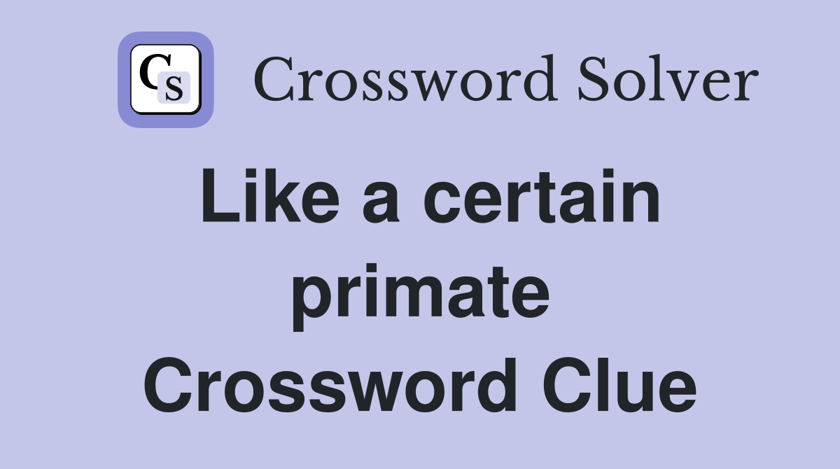 Like a certain primate Crossword Clue