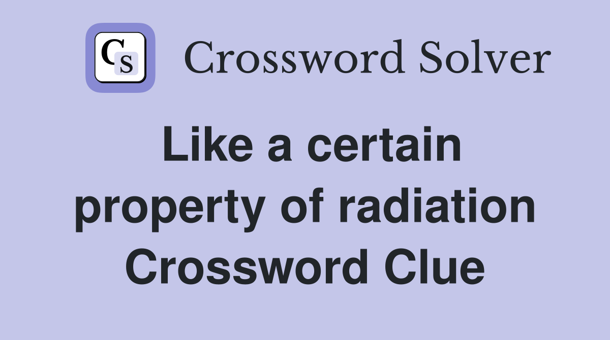 Like a certain property of radiation Crossword Clue