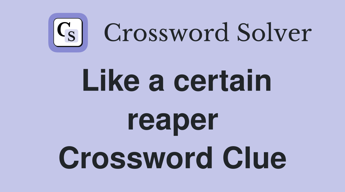 Like a certain reaper Crossword Clue