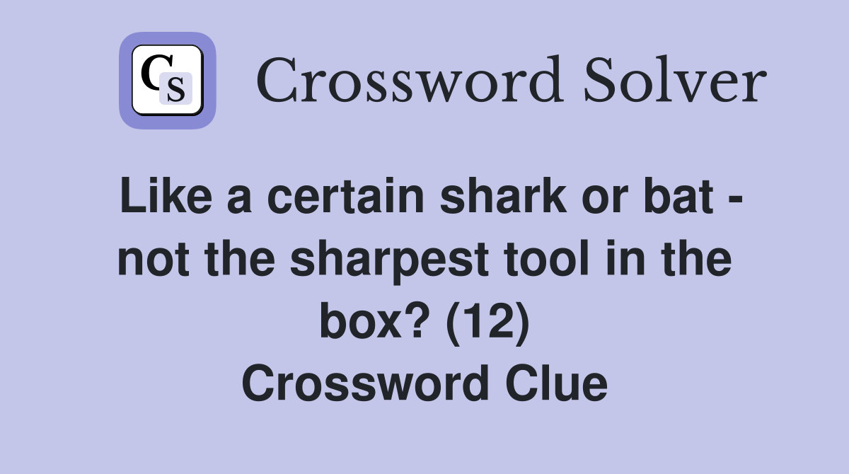 Like a certain shark or bat - not the sharpest tool in the box? (12) Crossword Clue