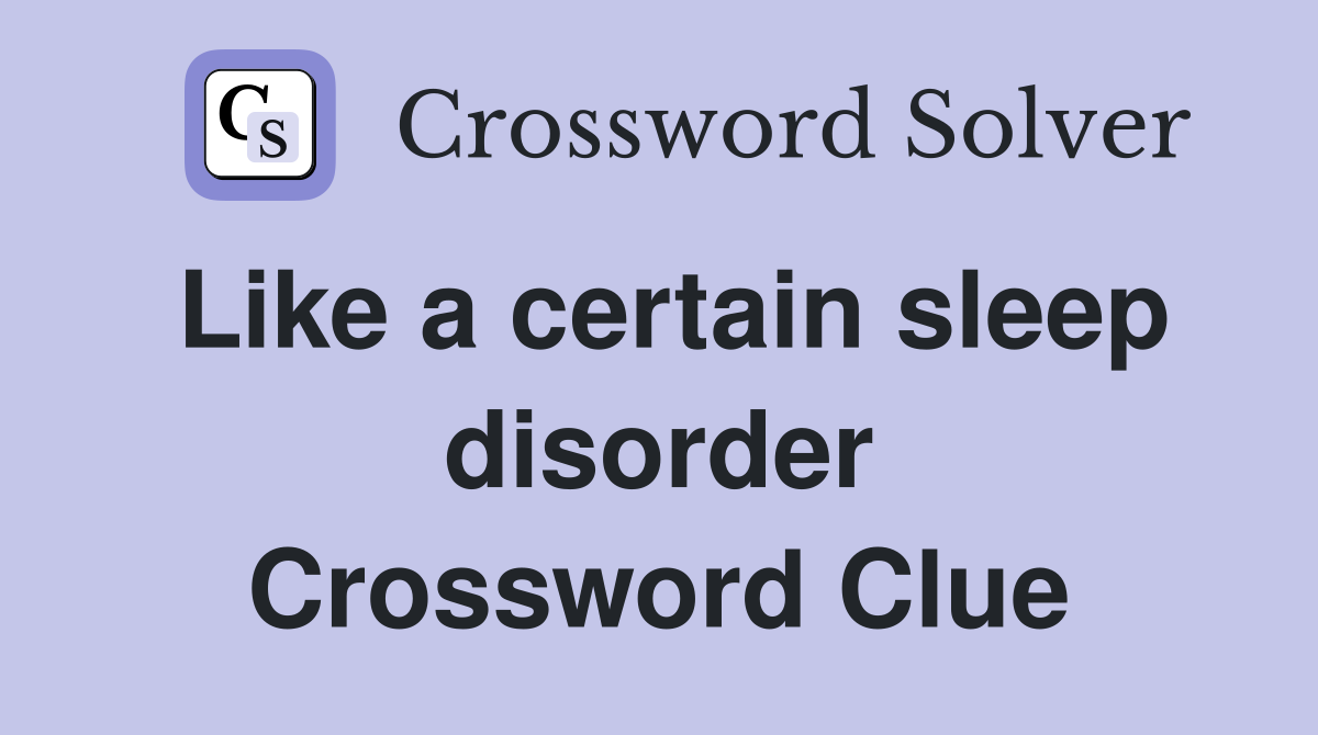 Like a certain sleep disorder Crossword Clue
