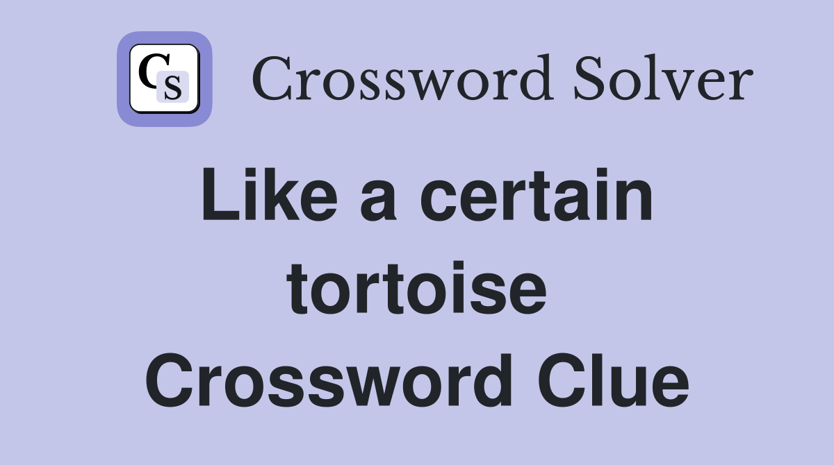 Like a certain tortoise Crossword Clue