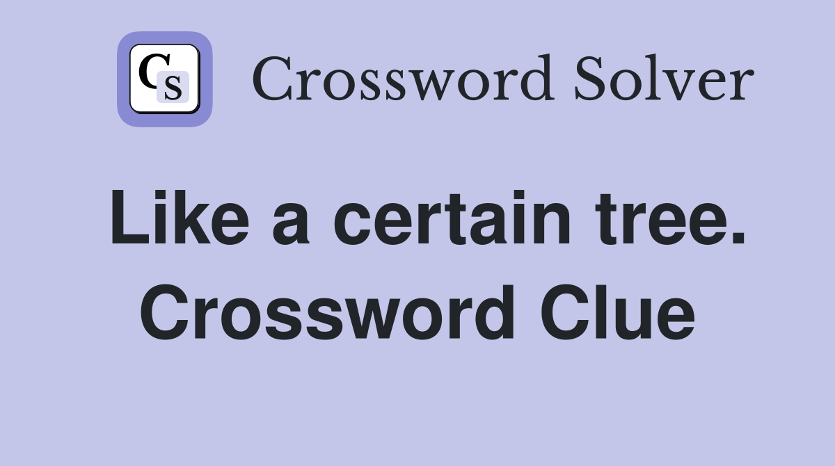Like a certain tree. Crossword Clue