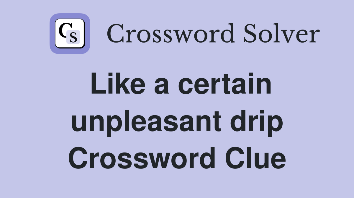 Like a certain unpleasant drip Crossword Clue