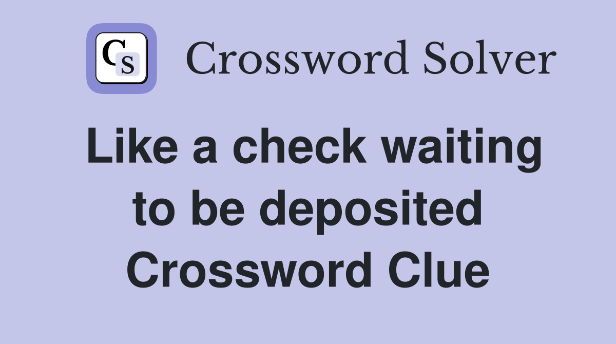 Like a check waiting to be deposited Crossword Clue