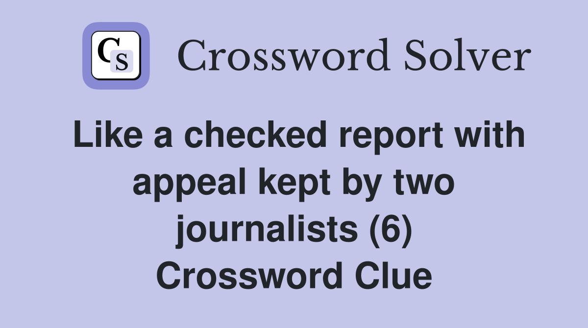 Like a checked report with appeal kept by two journalists (6) Crossword Clue