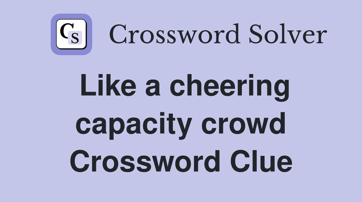 Like a cheering capacity crowd Crossword Clue