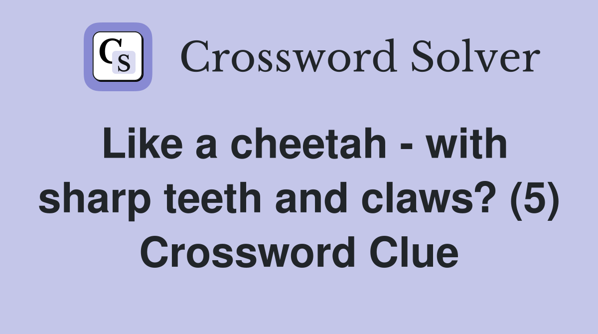 Like a cheetah - with sharp teeth and claws? (5) Crossword Clue