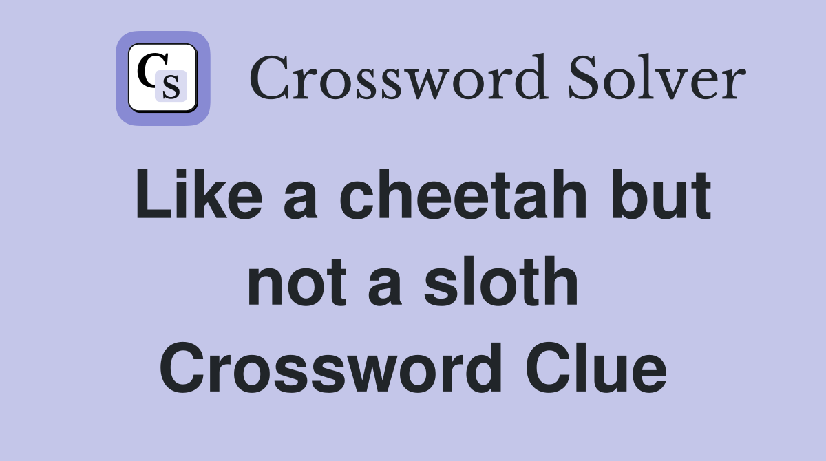Like a cheetah but not a sloth Crossword Clue