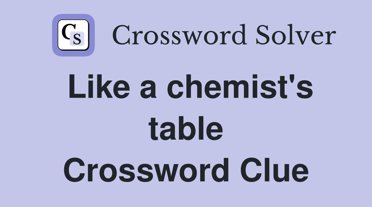 Like a chemist's table Crossword Clue