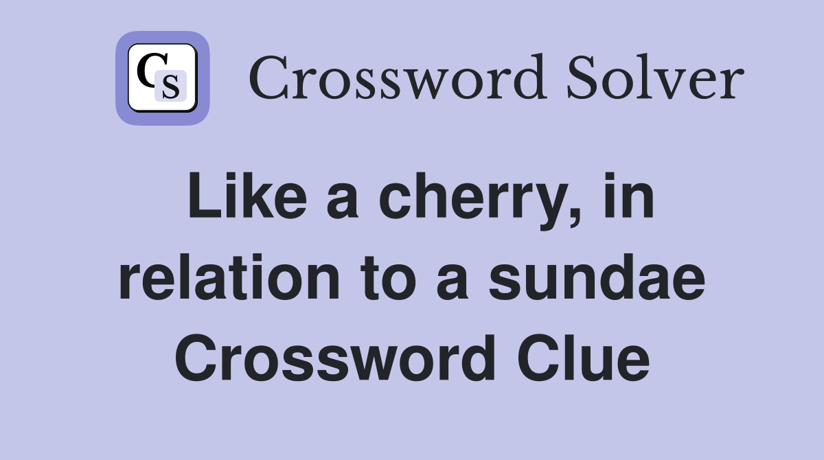 Like a cherry, in relation to a sundae Crossword Clue