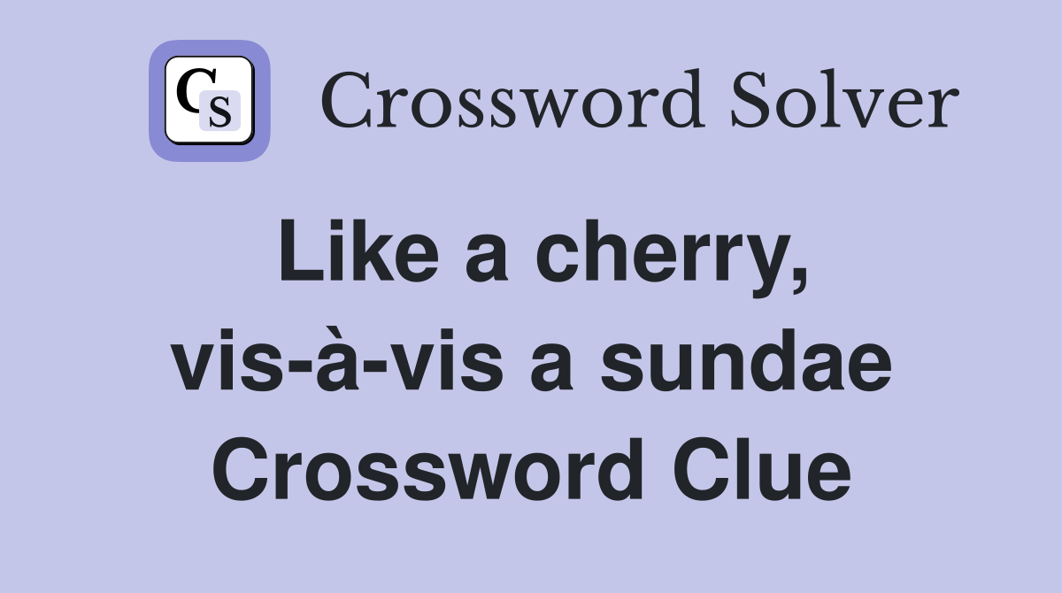 Like a cherry, vis-à-vis a sundae Crossword Clue