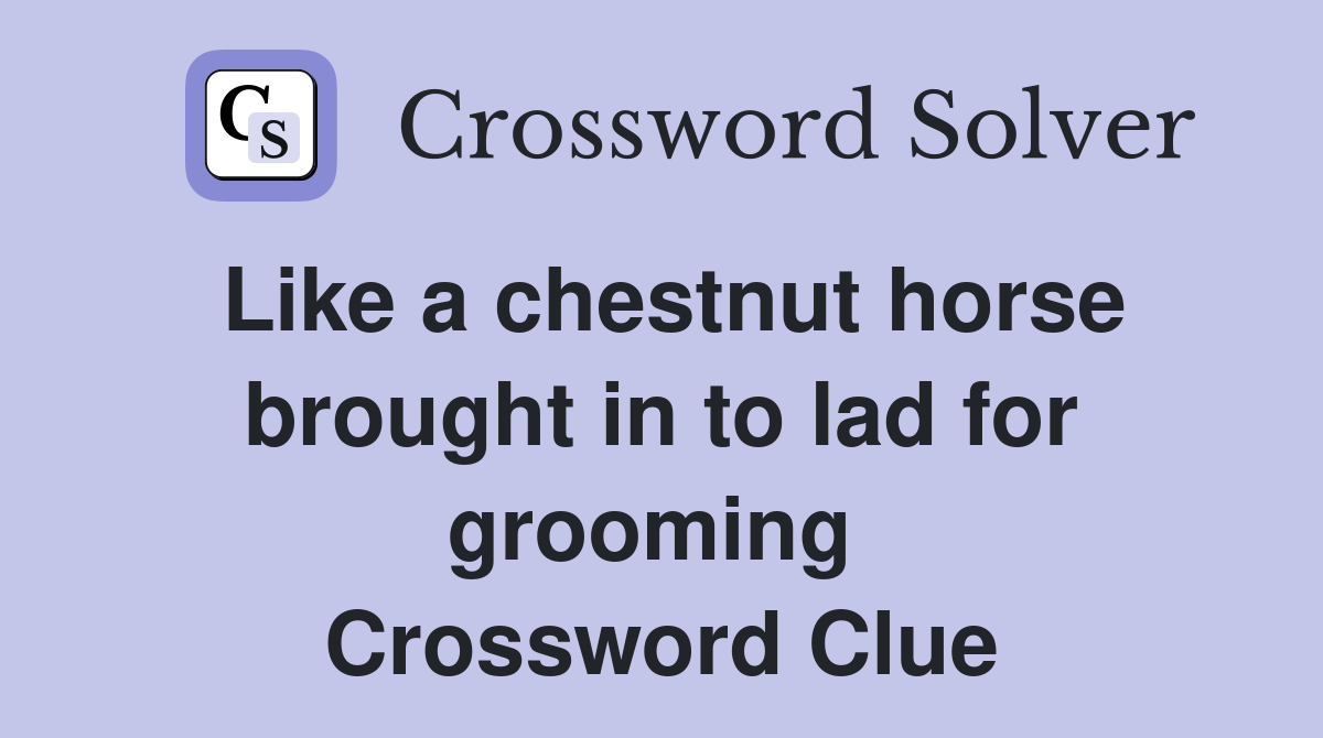 Like a chestnut horse brought in to lad for grooming  Crossword Clue