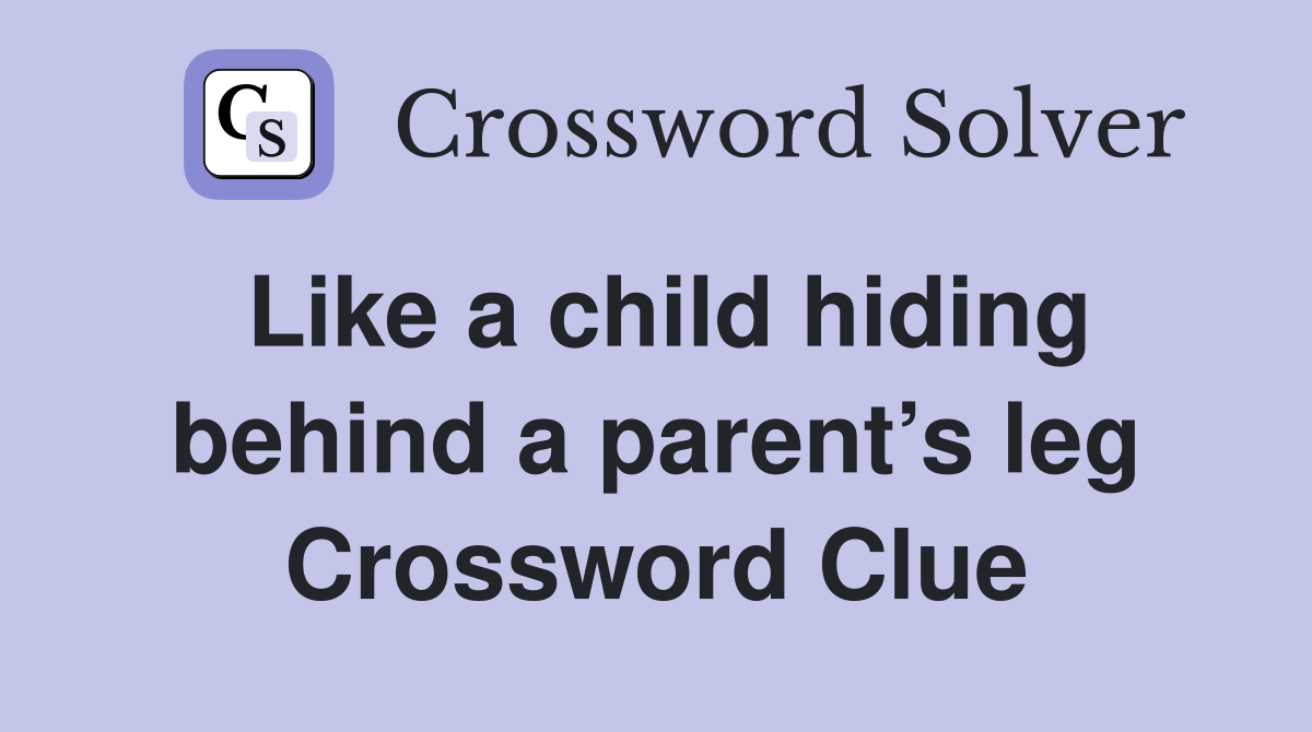 Like a child hiding behind a parent’s leg Crossword Clue