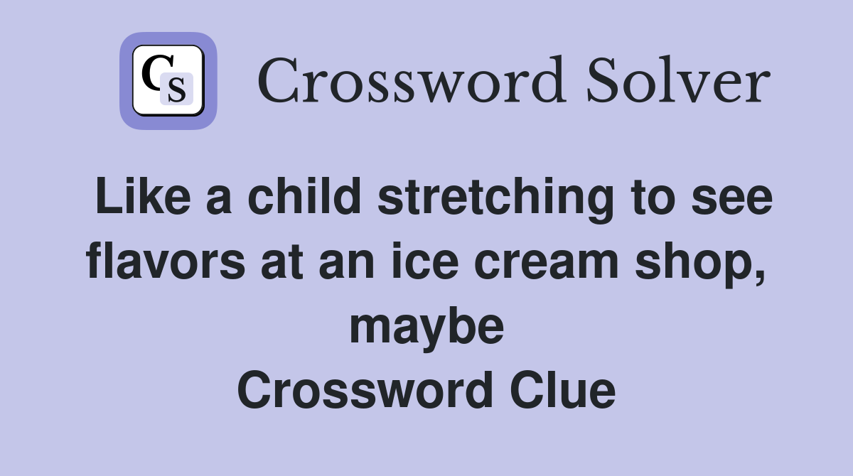 Like a child stretching to see flavors at an ice cream shop, maybe Crossword Clue