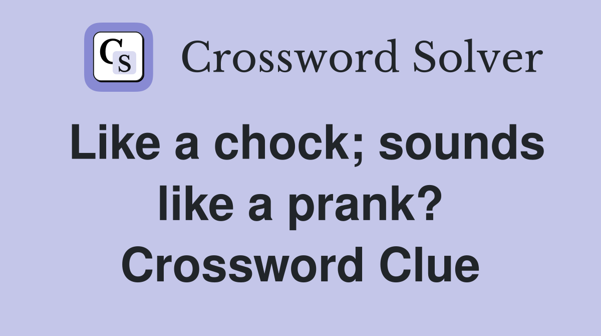 Like a chock; sounds like a prank? Crossword Clue