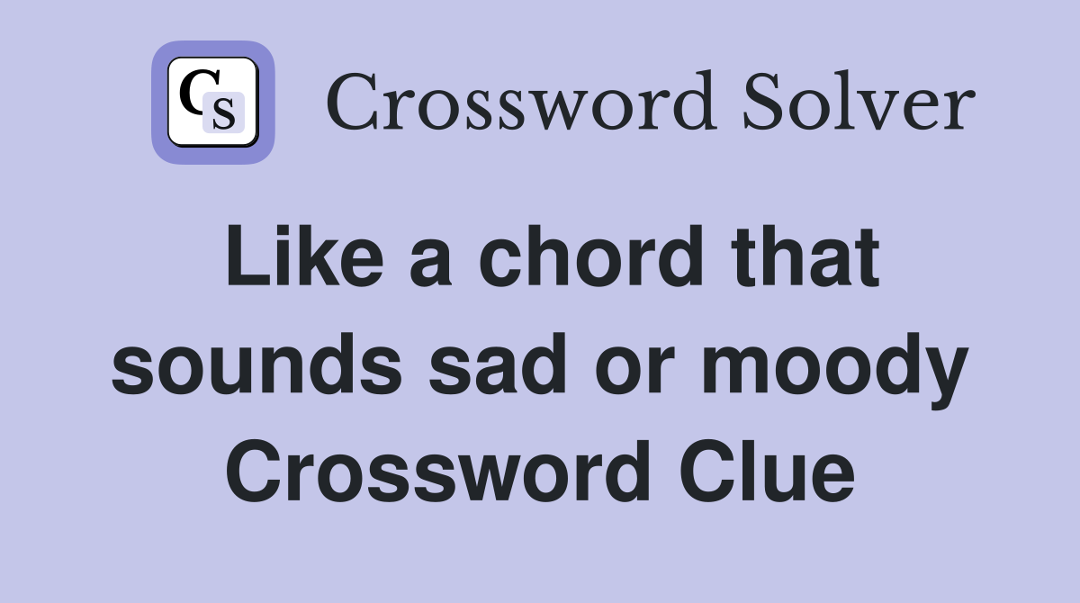 Like a chord that sounds sad or moody Crossword Clue