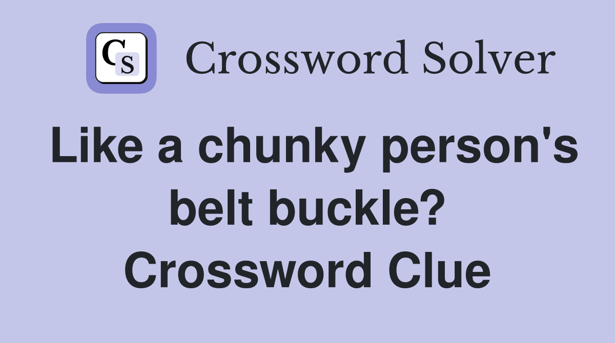 Like a chunky person's belt buckle? Crossword Clue