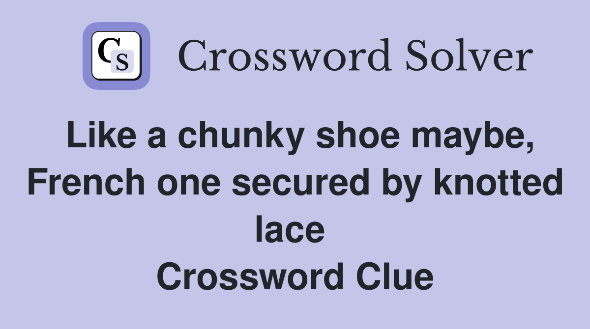 Like a chunky shoe maybe, French one secured by knotted lace  Crossword Clue