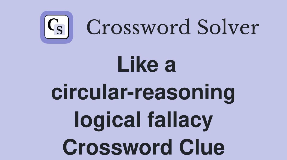 Like a circular-reasoning logical fallacy Crossword Clue