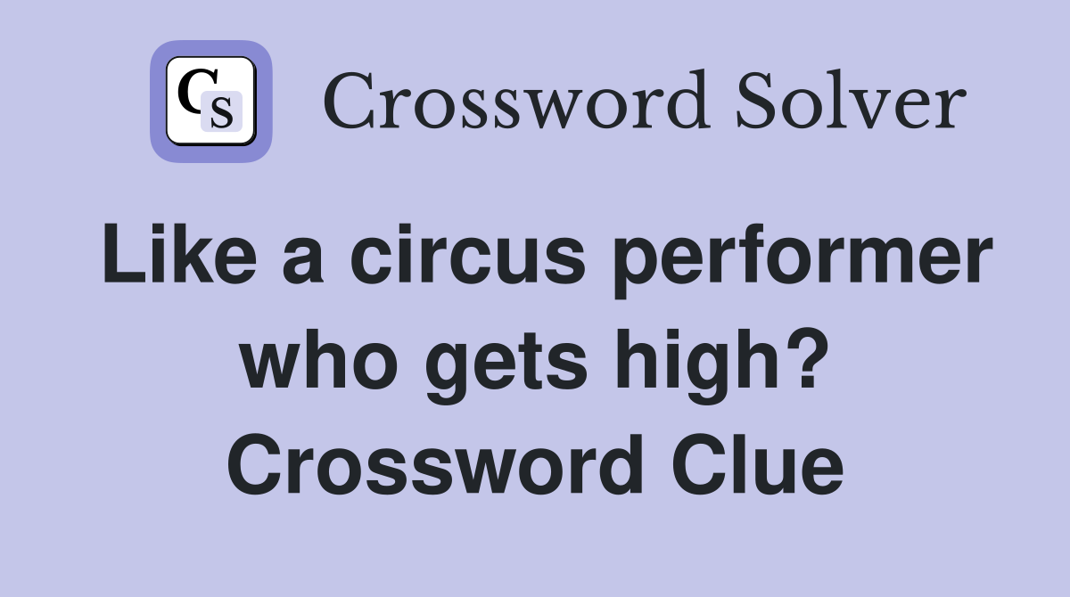 Like a circus performer who gets high? Crossword Clue