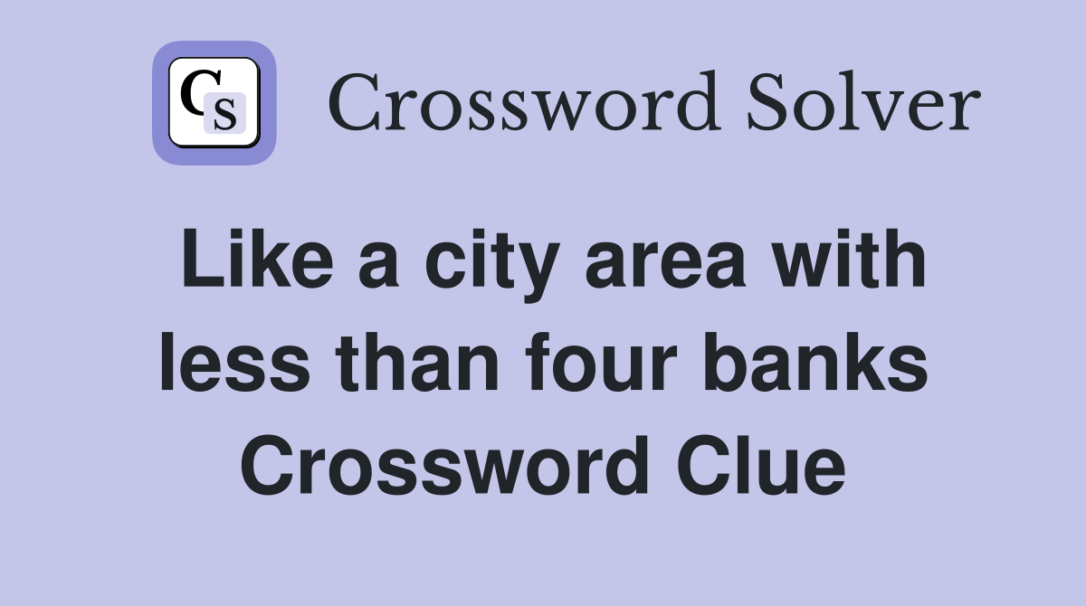 Like a city area with less than four banks Crossword Clue