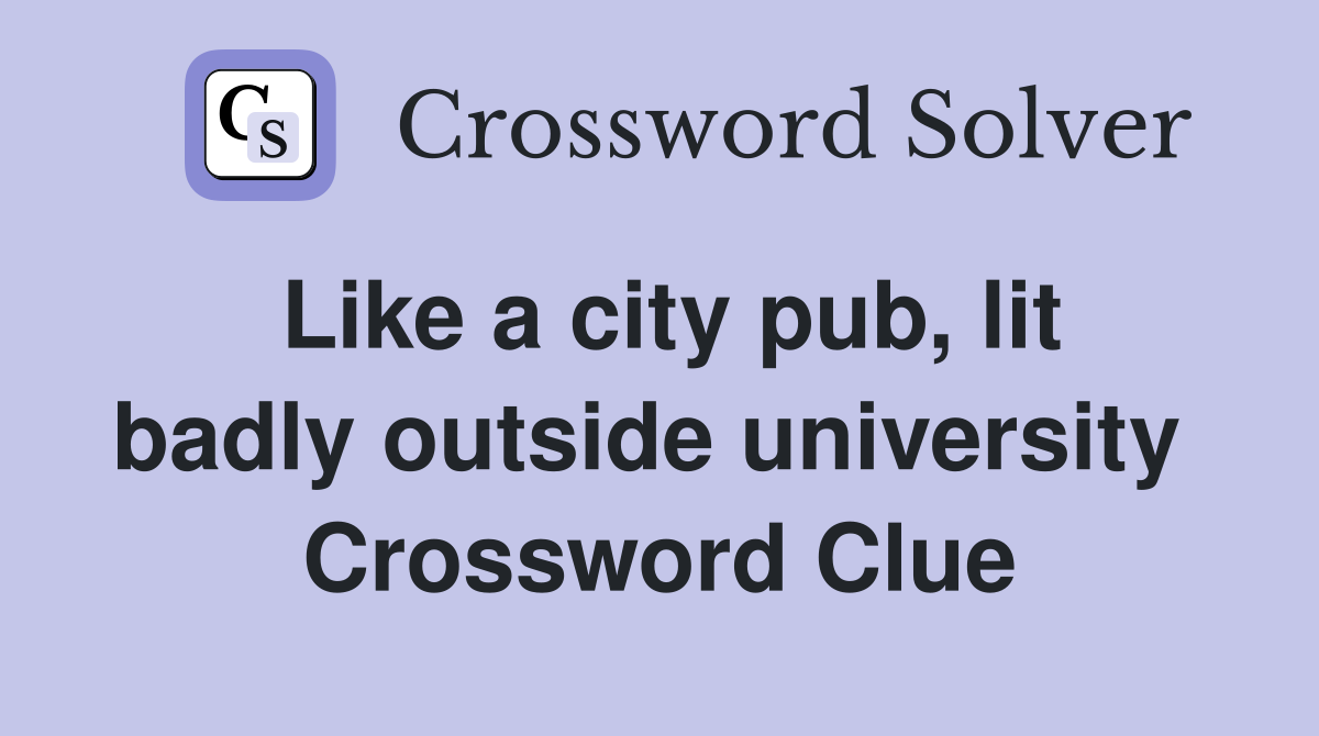 Like a city pub, lit badly outside university  Crossword Clue