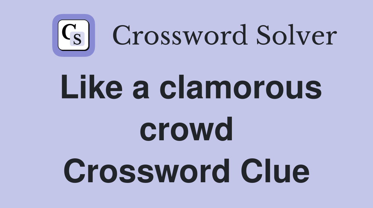 Like a clamorous crowd Crossword Clue