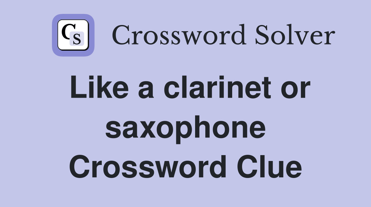 Like a clarinet or saxophone Crossword Clue