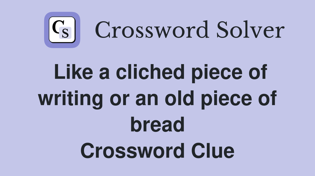 Like a cliched piece of writing or an old piece of bread Crossword Clue